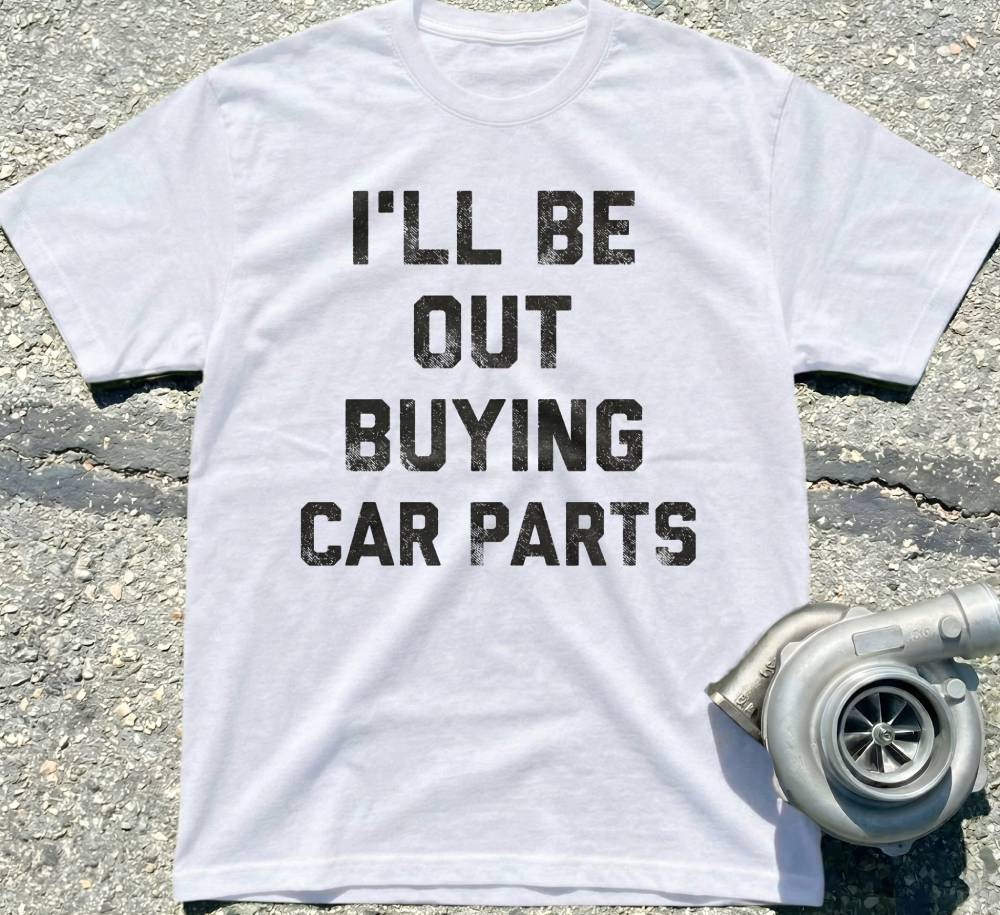 I'll Be Out Buying Car Parts